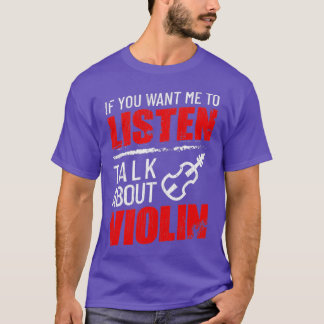 If You Want Me To Listen Talk About Violin Funny T-shirt