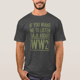 If You Want Me To Listen, Talk About WW2 T-shirt
