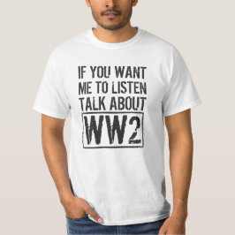 If You Want Me To Listen, Talk About WW2 T-shirt