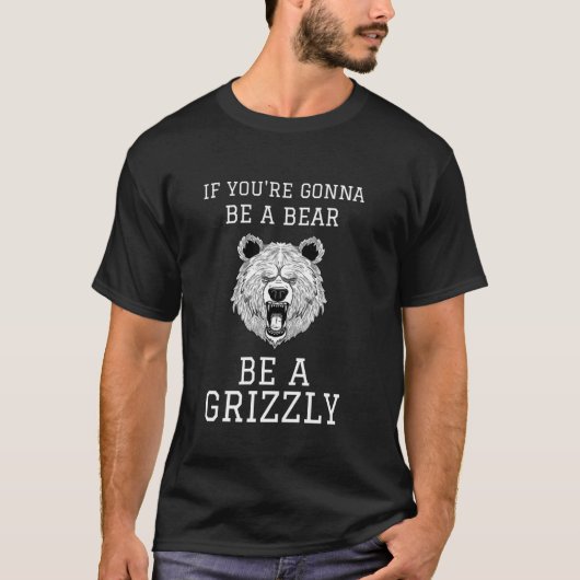 IF YOU'RE GONNA BE A BEAR BE A GRIZZLY T-SHIRT (Voorkant)