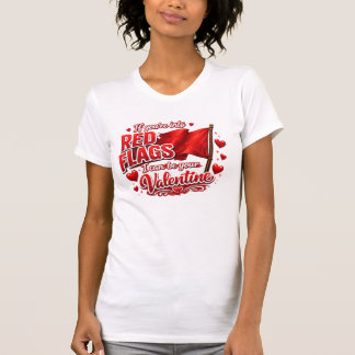 If you're into red flags, I can be your Valentine. T-shirt