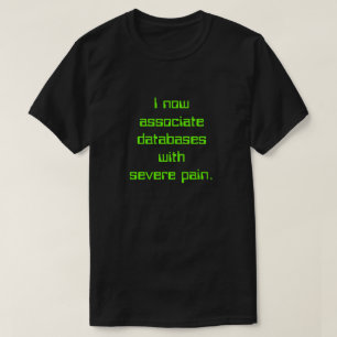 "Ik associeer databases nu met ernstige pijn." T-shirt
