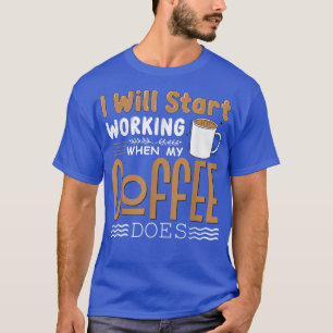 Ik begin met werken als mijn koffie png doet. t-shirt