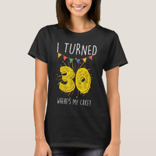 Ik ben 30 geworden waar is mijn taart verjaardagst t-shirt