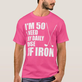 Ik ben 50 ik heb mijn dagelijkse dosis ijzer nodig t-shirt
