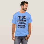 Ik ben 50! something something something oh nooit t-shirt (Voorkant volledig)