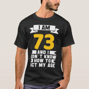 Ik ben 73 en ik weet niet hoe ik mijn 73e verjaard t-shirt
