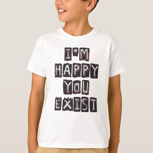 Ik ben blij dat je bestaat t-shirt (Voorkant)