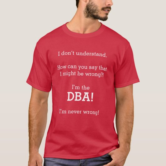 "Ik ben de DBA! Ik heb het nooit verkeerd!" T-shirt (Voorkant)
