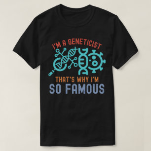 Ik ben een geneticus, daarom ben ik zo beroemd t-shirt