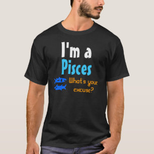 Ik ben een Pisces. Wat is je excuus? T SHIRT