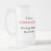 Ik ben een WORKAHOLIC - het werken maakt me Drink! Matglas Bierpul (Links)