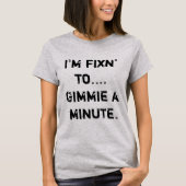 Ik ben Fixin tegen Gimmie a Minute T-shirt (Voorkant)