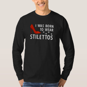 Ik ben geboren uit Stilettos-pompen op hoge hoogte T-shirt