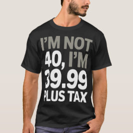 Ik ben geen 40, maar 39,99 plus belasting - humori t-shirt