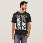 Ik ben geen 40, maar 39,99 plus belasting - humori t-shirt (Voorkant volledig)