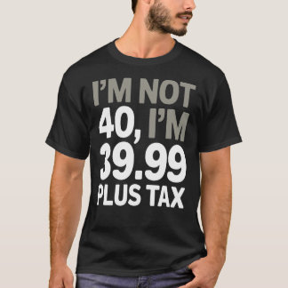 Ik ben geen 40, maar 39,99 plus belasting - humori t-shirt