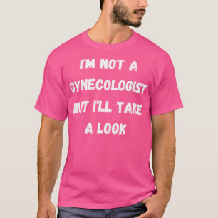 Ik ben geen gynaecoloog maar zal een kijkje nemen t-shirt