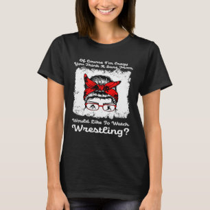 Ik ben gek dat je wilt worstelen. t-shirt