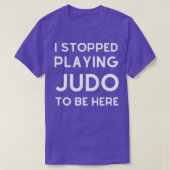 Ik ben gestopt met Judo spelen om hier te zijn. T-shirt (Design voorkant)