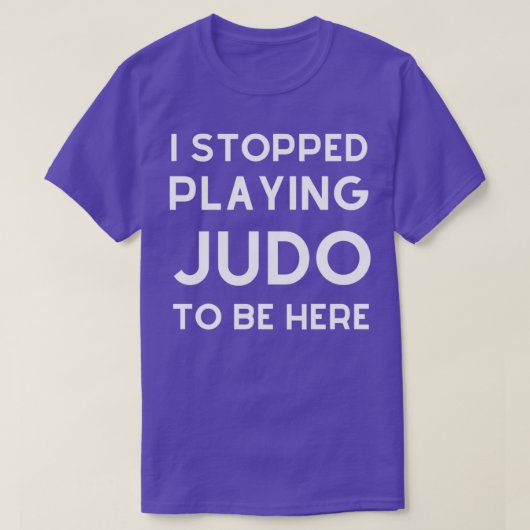 Ik ben gestopt met Judo spelen om hier te zijn. T-shirt (Design voorkant)
