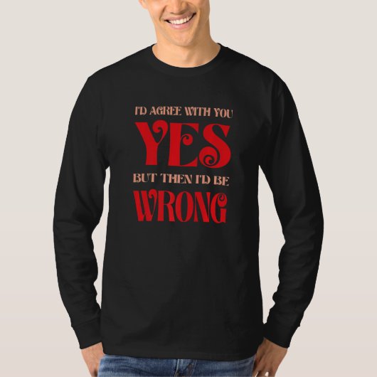 Ik ben het met je eens, maar dan heb ik het mis t-shirt (Voorkant)