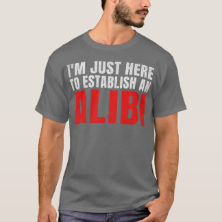 Ik ben hier alleen om een alibi vast te stellen re t-shirt