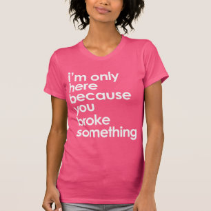 Ik ben hier alleen omdat de omdat je brak... t-shirt