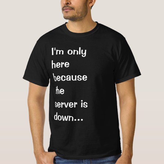 Ik ben hier alleen omdat de server omlaag is t-shirt (Voorkant)