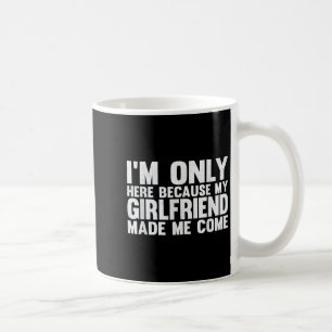 Ik ben hier alleen omdat mijn Vriendin me liet kom Koffiemok