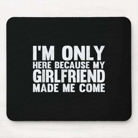 Ik ben hier alleen omdat mijn Vriendin me liet lan Muismat (Voorkant)