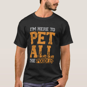 Ik ben hier om alle poedels te aaien t-shirt