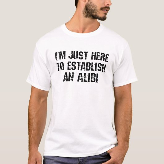 Ik ben hier om een alibi te creëren t-shirt (Voorkant)