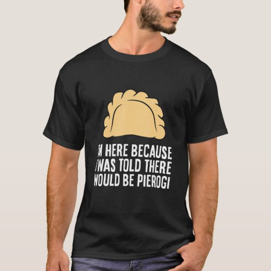 Ik ben hier omdat ik zei dat Pierogi zou zijn T-shirt (Voorkant)