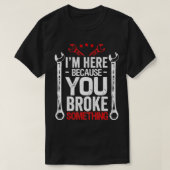 Ik ben hier omdat je het gebroken grappige monteur t-shirt (Design voorkant)