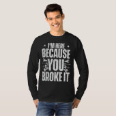 Ik ben hier omdat je het gebroken hebt - onderhoud t-shirt (Voorkant volledig)