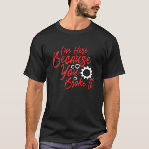 Ik ben hier omdat je het hebt gebroken t-shirt
