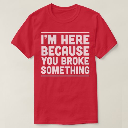 Ik ben hier omdat je iets 1 hebt gebroken t-shirt (Design voorkant)