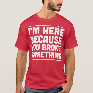 Ik ben hier omdat je iets 1 hebt gebroken t-shirt