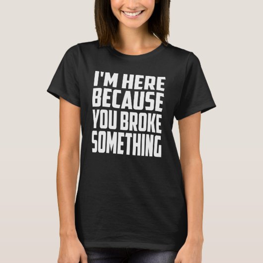 Ik ben hier omdat je iets gebroken hebt. IT-suppor T-shirt (Voorkant)
