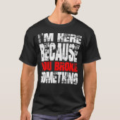 Ik ben hier omdat je iets gebroken hebt. IT-suppor T-shirt (Voorkant)