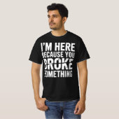 Ik ben hier omdat je iets grappigs hebt gebroken t-shirt (Voorkant volledig)