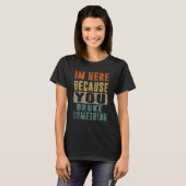 Ik ben hier omdat je iets grappigs maakte.. t-shirt (Voorkant volledig)