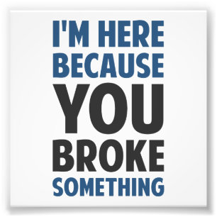 Ik ben hier omdat je iets hebt gebroken foto afdruk