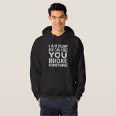 Ik ben hier omdat je iets hebt gebroken hoodie (Voorkant volledig)