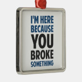 Ik ben hier omdat je iets hebt gebroken metalen ornament (Rechts)