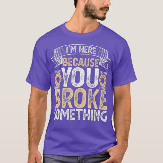 Ik ben hier omdat je iets hebt gebroken. t-shirt