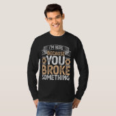 Ik ben hier omdat je iets hebt gebroken. t-shirt (Voorkant volledig)