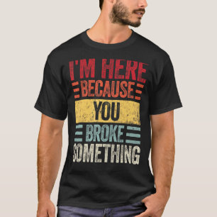 Ik ben hier omdat je iets hebt gebroken. t-shirt
