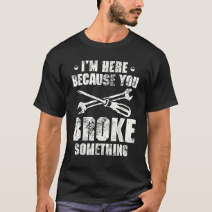 Ik ben hier omdat je iets hebt gebroken. t-shirt
